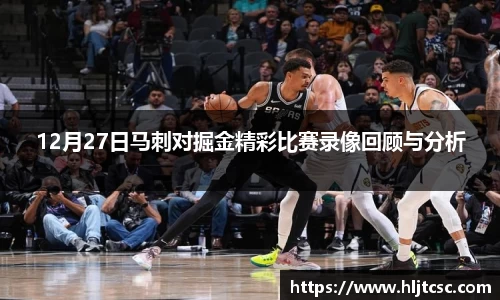 12月27日马刺对掘金精彩比赛录像回顾与分析