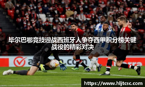 毕尔巴鄂竞技迎战西班牙人争夺西甲积分榜关键战役的精彩对决