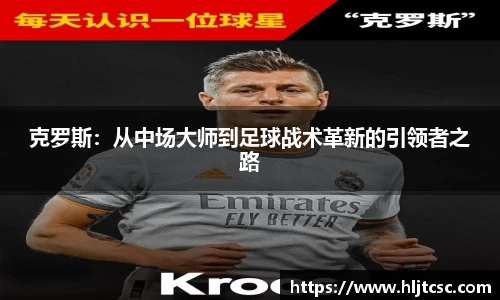 克罗斯：从中场大师到足球战术革新的引领者之路