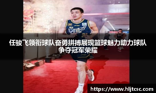 任骏飞领衔球队奋勇拼搏展现篮球魅力助力球队争夺冠军荣耀